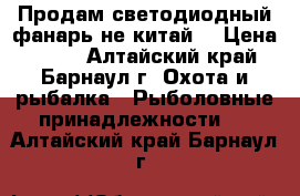 Продам светодиодный фанарь не китай. › Цена ­ 400 - Алтайский край, Барнаул г. Охота и рыбалка » Рыболовные принадлежности   . Алтайский край,Барнаул г.